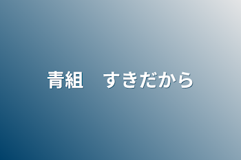 「青組　好きだから」のメインビジュアル