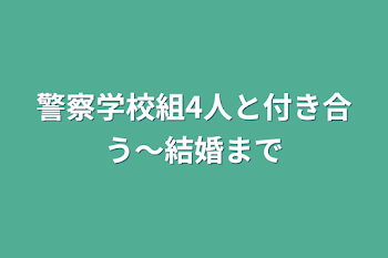 警察学校組4人と付き合う〜結婚まで