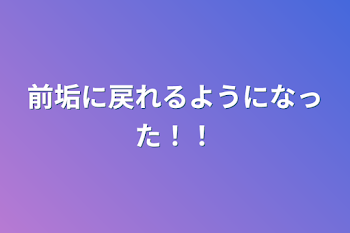 前垢に戻れるようになった！！