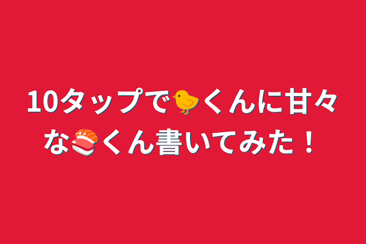 「10タップで🐤くんに甘々な🍣くん書いてみた！」のメインビジュアル