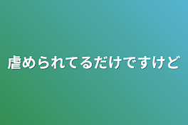 虐められてるだけですけど