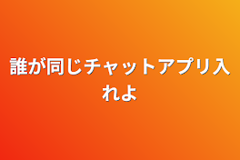 誰が同じチャットアプリ入れよ