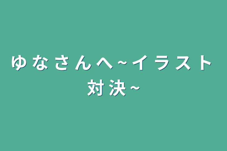 「ゆ な さ ん へ ~ イ ラ ス ト 対 決 ~」のメインビジュアル