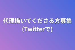 代理描いてくださる方募集(Twitterで)