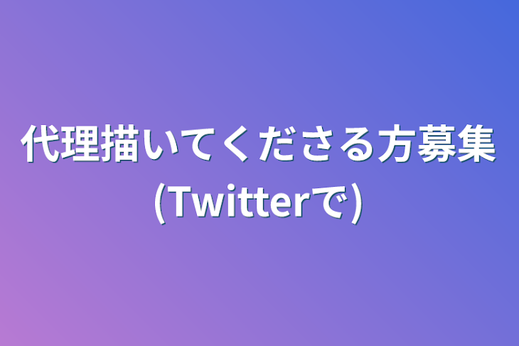 「代理描いてくださる方募集(Twitterで)」のメインビジュアル