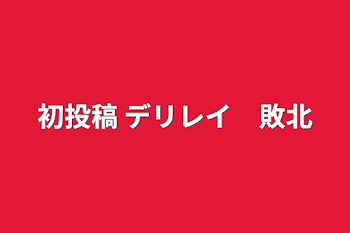 「初投稿 デリレイ　敗北」のメインビジュアル