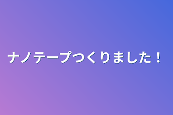 「ナノテープつくりました！」のメインビジュアル