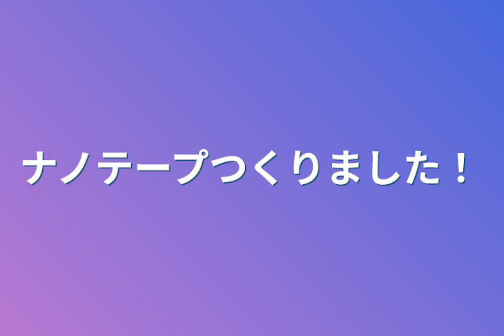 「ナノテープつくりました！」のメインビジュアル