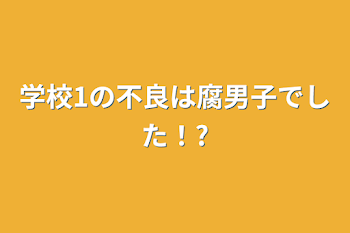 学校1の不良は腐男子でした！?