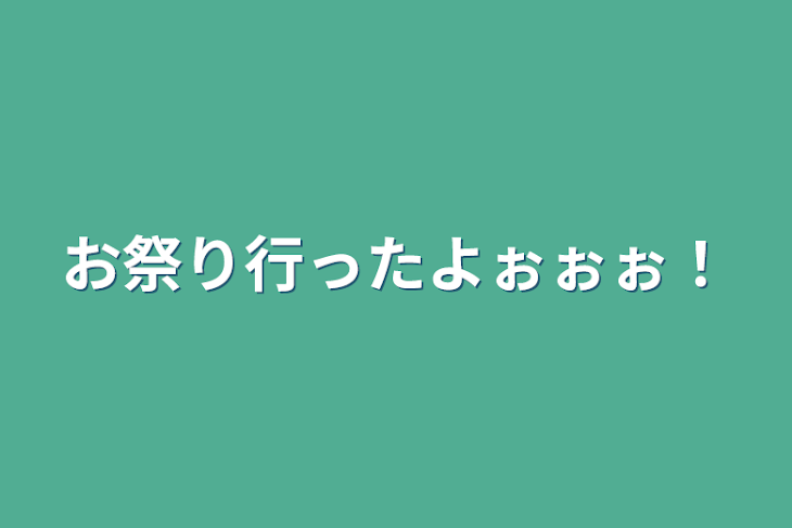 「お祭り行ったよぉぉぉ！」のメインビジュアル