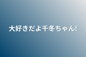 大好きだよ千冬ちゃん!