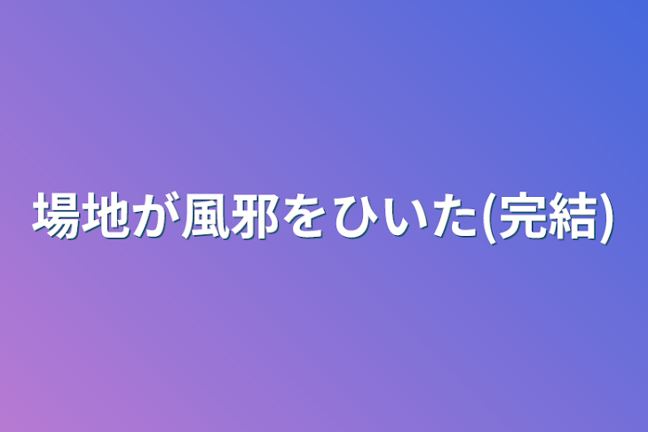 「場地が風邪をひいた(完結)」のメインビジュアル