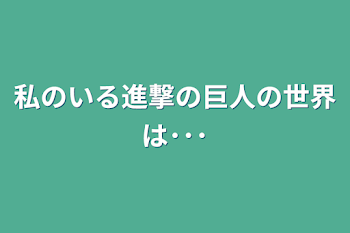 私のいる進撃の巨人の世界は･･･