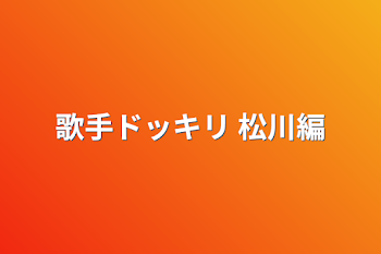 歌手ドッキリ 松川編