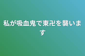 私が吸血鬼で東卍を襲います