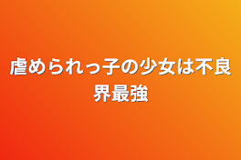 虐められっ子の少女は不良界最強