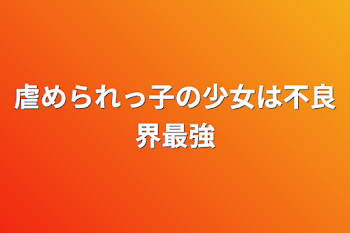 虐められっ子の少女は不良界最強