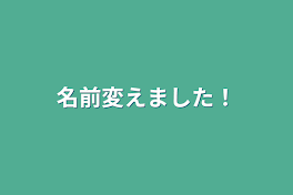 名前変えました！