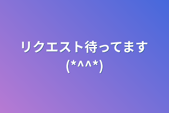 リクエスト待ってます(*^^*)