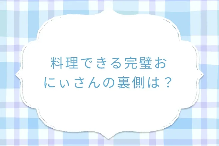 「料理できる完璧おにぃさんの裏側は？」のメインビジュアル