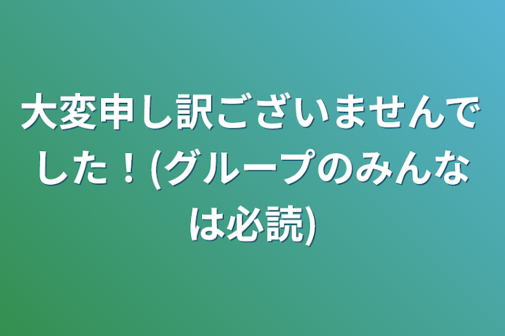 「大変申し訳ございませんでした！(グループのみんなは必読)」のメインビジュアル