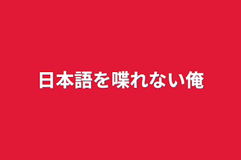 日本語を喋れない俺