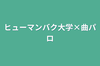 「ヒューマンバク大学×曲パロ」のメインビジュアル