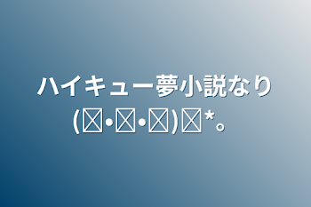 ハイキュー夢小説なり(◍•ᴗ•◍)✧*。