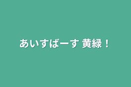 あいすばーす 黄緑！