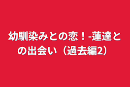 幼馴染みとの恋！-蓮達との出会い（過去編2）