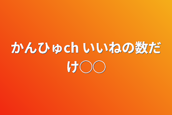 かんひゅch いいねの数だけ◯◯