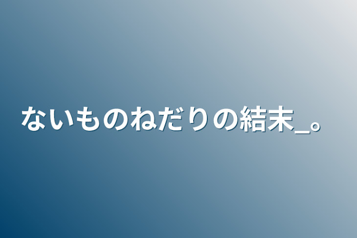 「ないものねだりの結末_。」のメインビジュアル