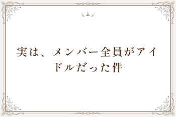 実は、メンバー全員がアイドルだった件