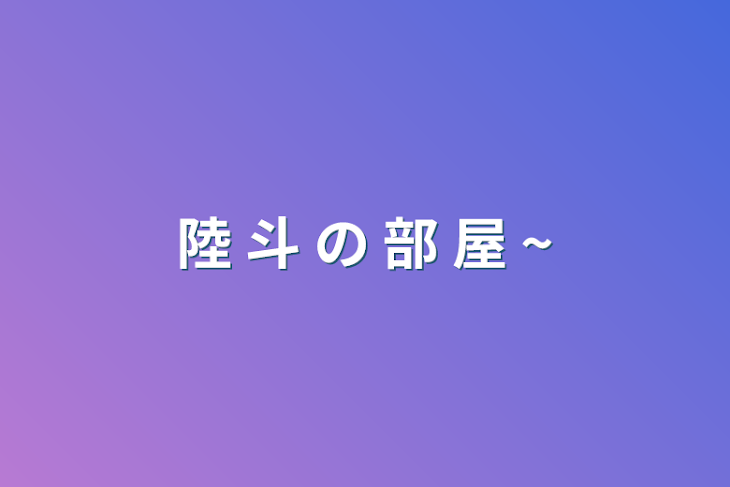 「陸 斗 の 部 屋 ~」のメインビジュアル