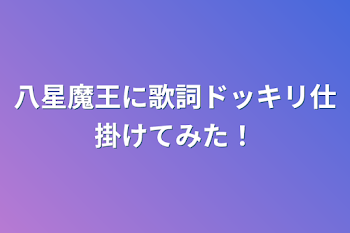 八星魔王に歌詞ドッキリ仕掛けてみた！