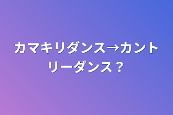 カマキリダンス→カントリーダンス？