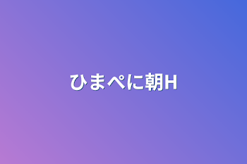 ひまぺに朝H