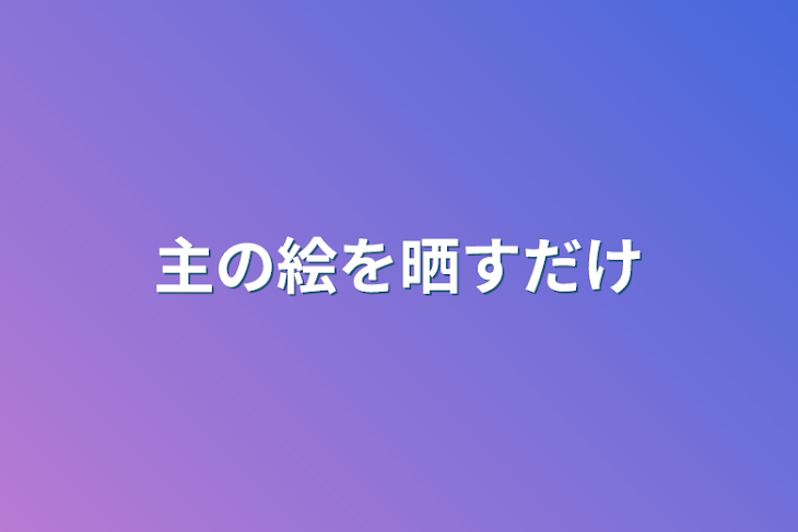 「主の絵を晒すだけ」のメインビジュアル