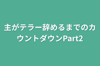 主がテラー辞めるまでのカウントダウンPart2