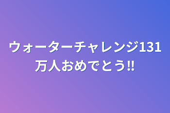 ウォーターチャレンジ131万人おめでとう‼️