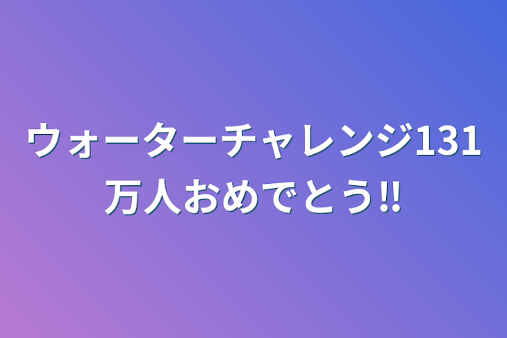 「ウォーターチャレンジ131万人おめでとう‼️」のメインビジュアル