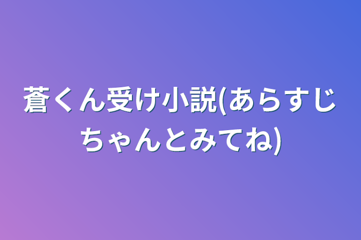 「蒼くん受け小説(あらすじちゃんとみてね)」のメインビジュアル