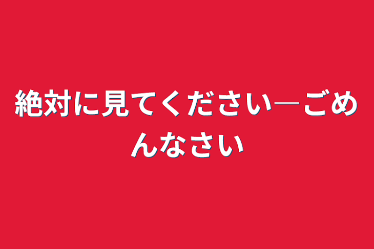 「絶対に見てください―ごめんなさい」のメインビジュアル