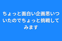 ちょっと面白い企画思いついたのでちょっと挑戦してみます