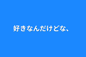 好きなんだけどな、