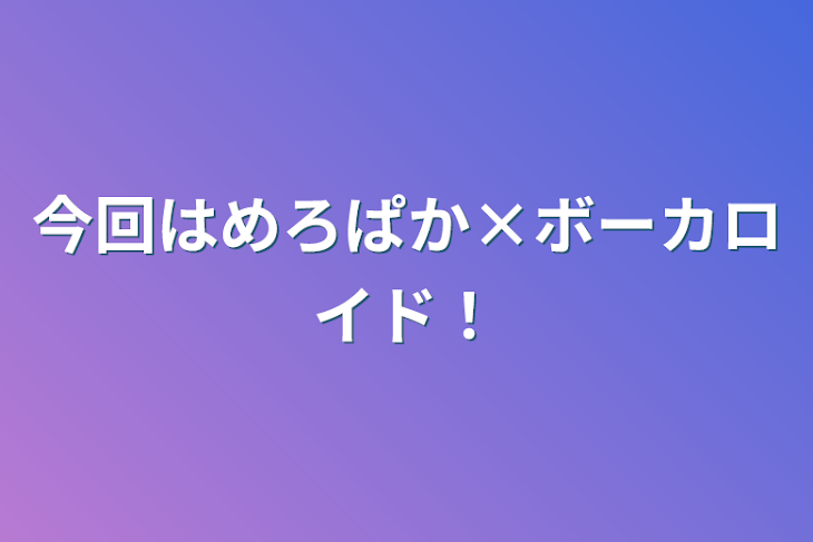 「今回はめろぱか×ボーカロイド！」のメインビジュアル