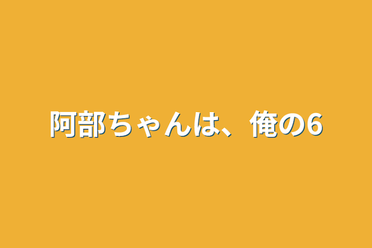 「阿部ちゃんは、俺の6」のメインビジュアル