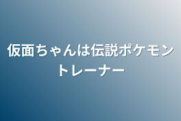 仮面ちゃんは伝説ポケモントレーナー