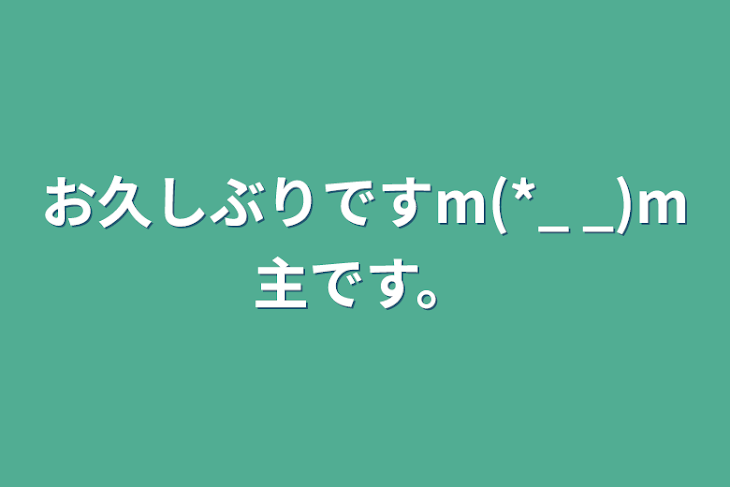 「お久しぶりですm(*_ _)m主です。」のメインビジュアル