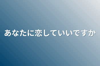 あなたに恋していいですか